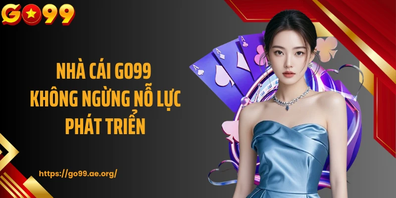 Nhà cái GO99 không ngừng nỗ lực phát triển